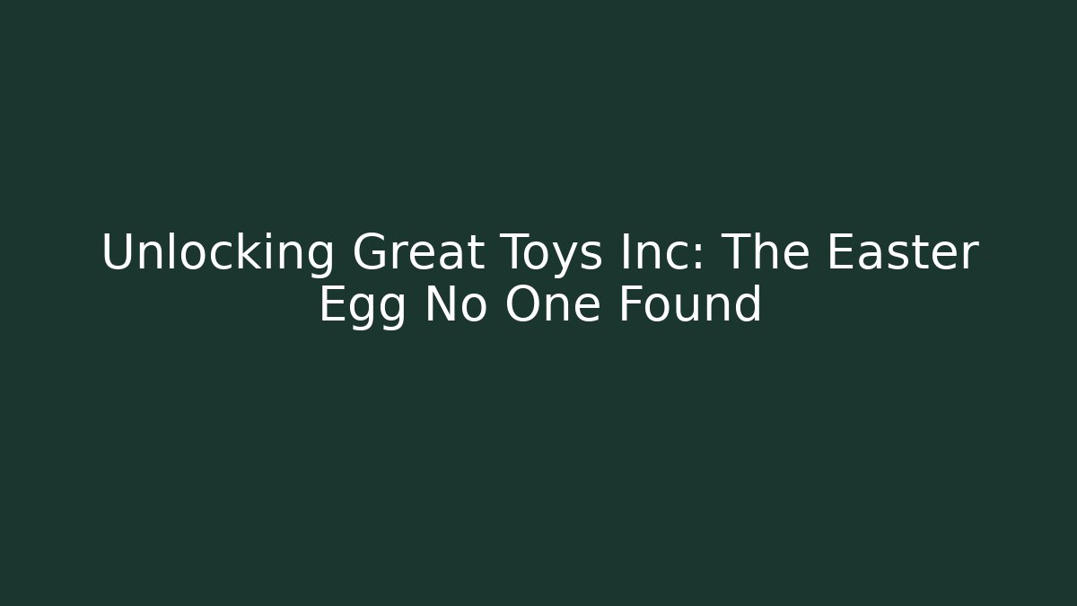 Unlocking Great Toys Inc: The Easter Egg No One Found