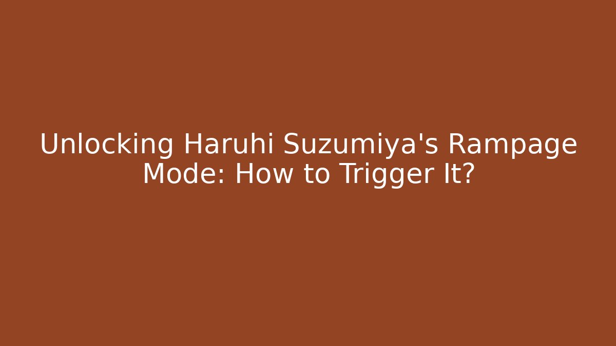 Unlocking Haruhi Suzumiya's Rampage Mode: How to Trigger It?