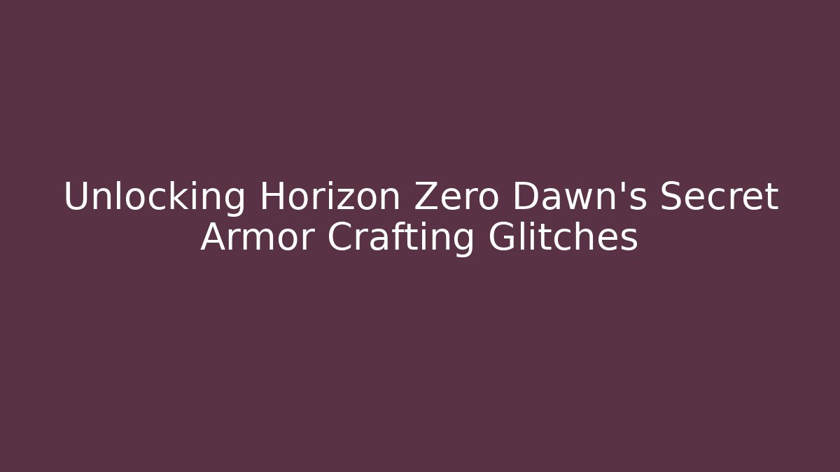 Unlocking Horizon Zero Dawn’s Secret Armor Crafting Glitches - Create More Assets