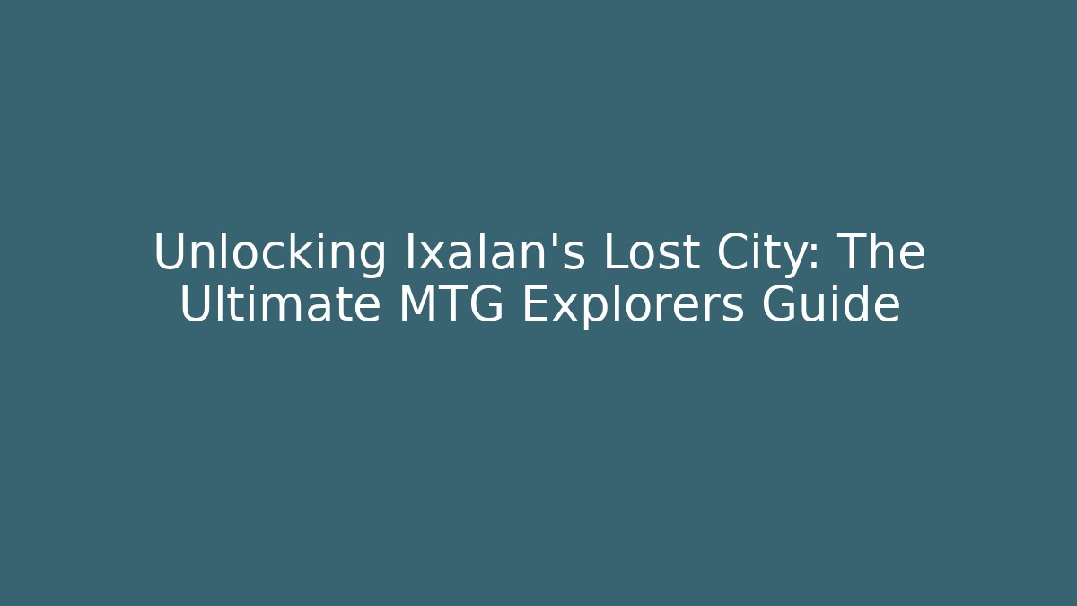 Unlocking Ixalan's Lost City: The Ultimate MTG Explorers Guide
