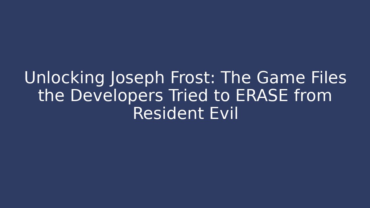 Unlocking Joseph Frost: The Game Files the Developers Tried to ERASE from Resident Evil