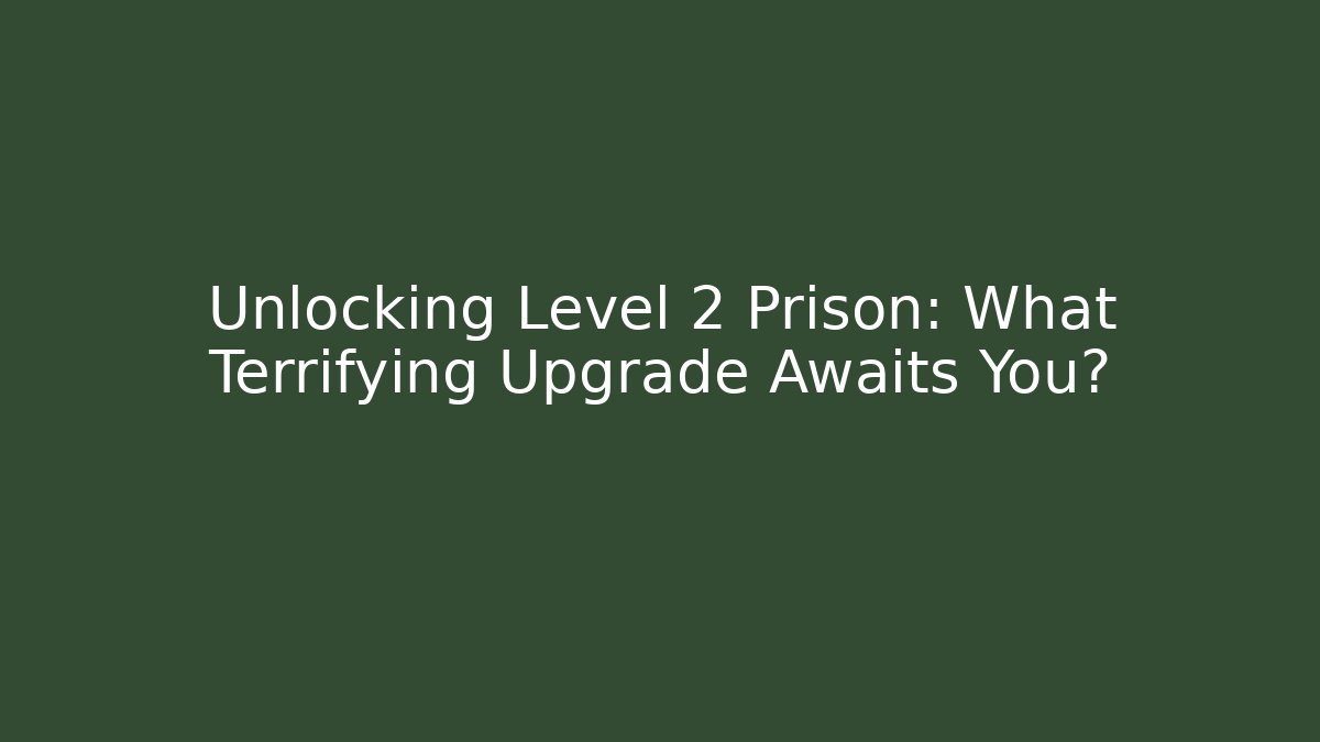 Unlocking Level 2 Prison: What Terrifying Upgrade Awaits You?