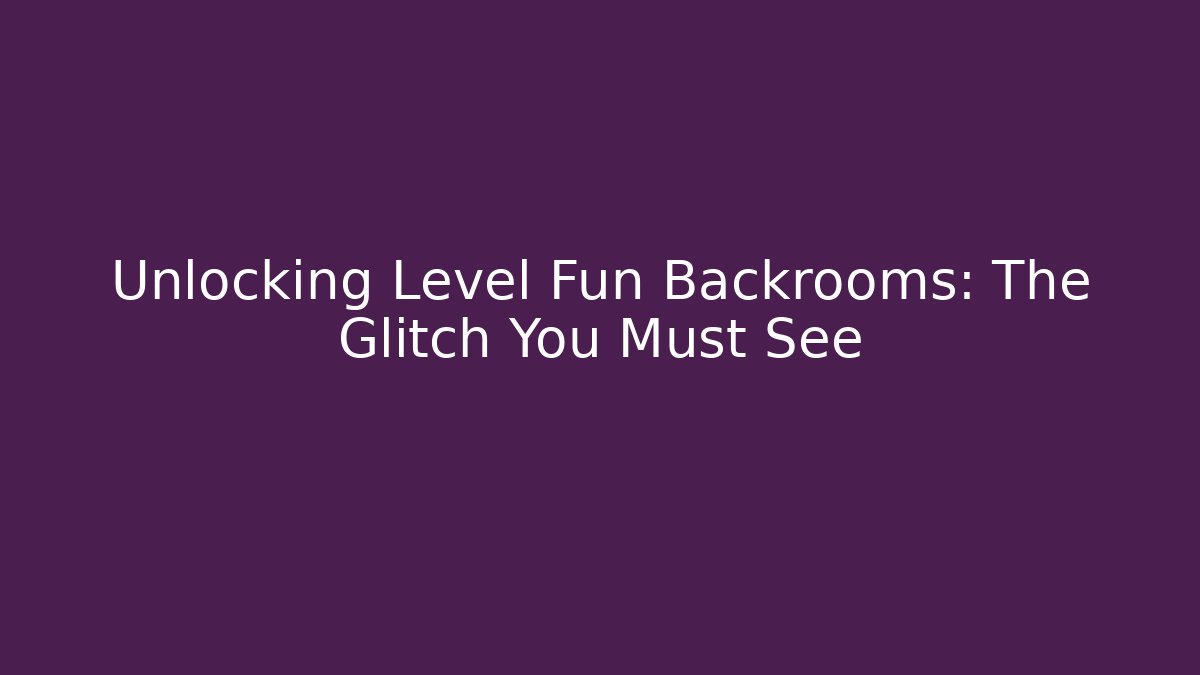Unlocking Level Fun Backrooms: The Glitch You Must See