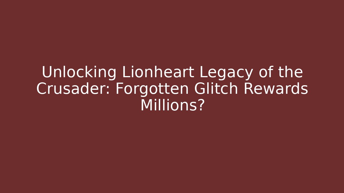 Unlocking Lionheart Legacy of the Crusader: Forgotten Glitch Rewards Millions?
