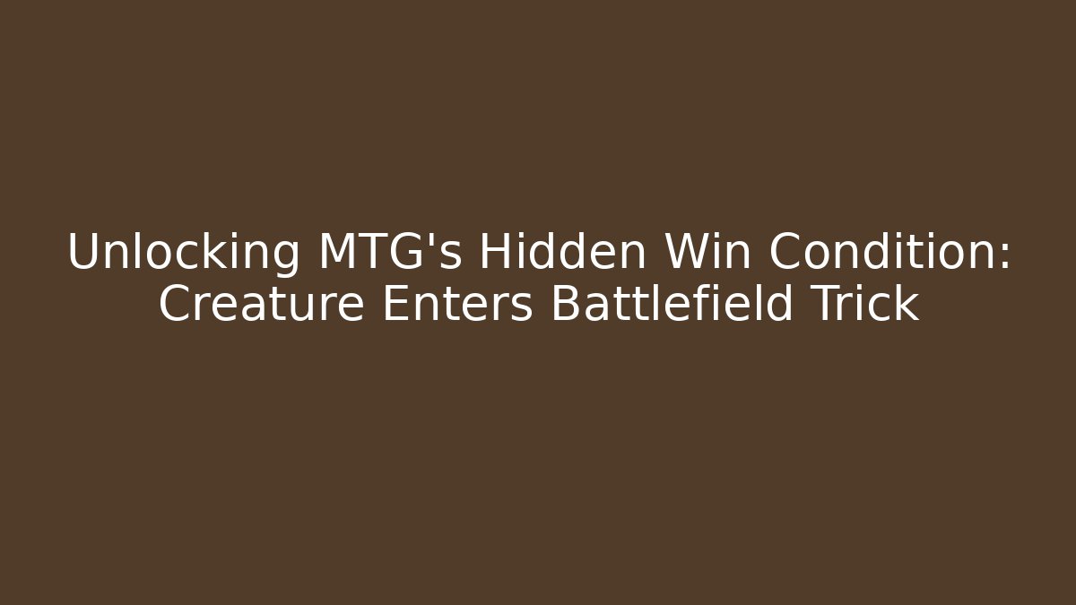 Unlocking MTG's Hidden Win Condition: Creature Enters Battlefield Trick