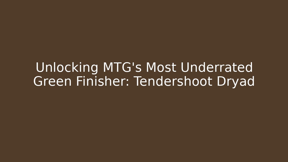 Unlocking MTG's Most Underrated Green Finisher: Tendershoot Dryad