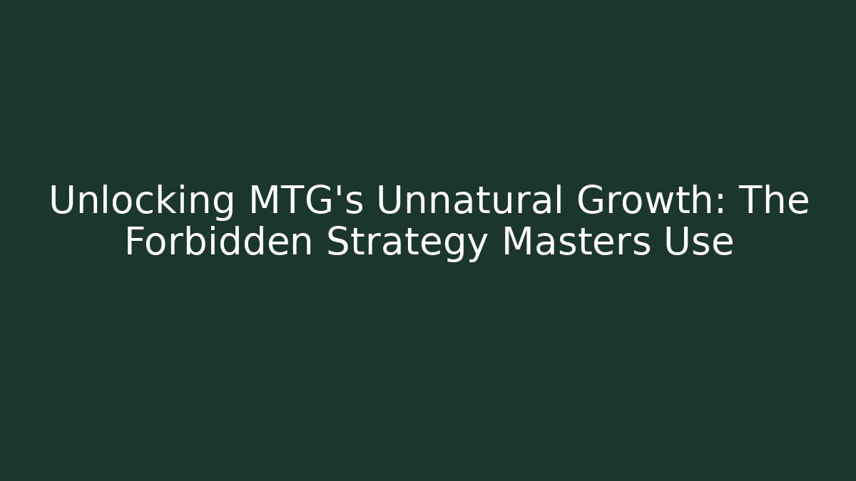 Unlocking MTG's Unnatural Growth: The Forbidden Strategy Masters Use