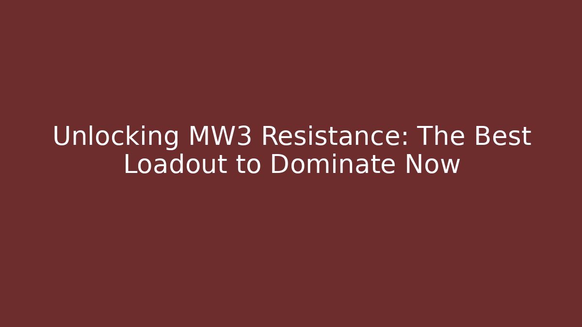Unlocking MW3 Resistance: The Best Loadout to Dominate Now