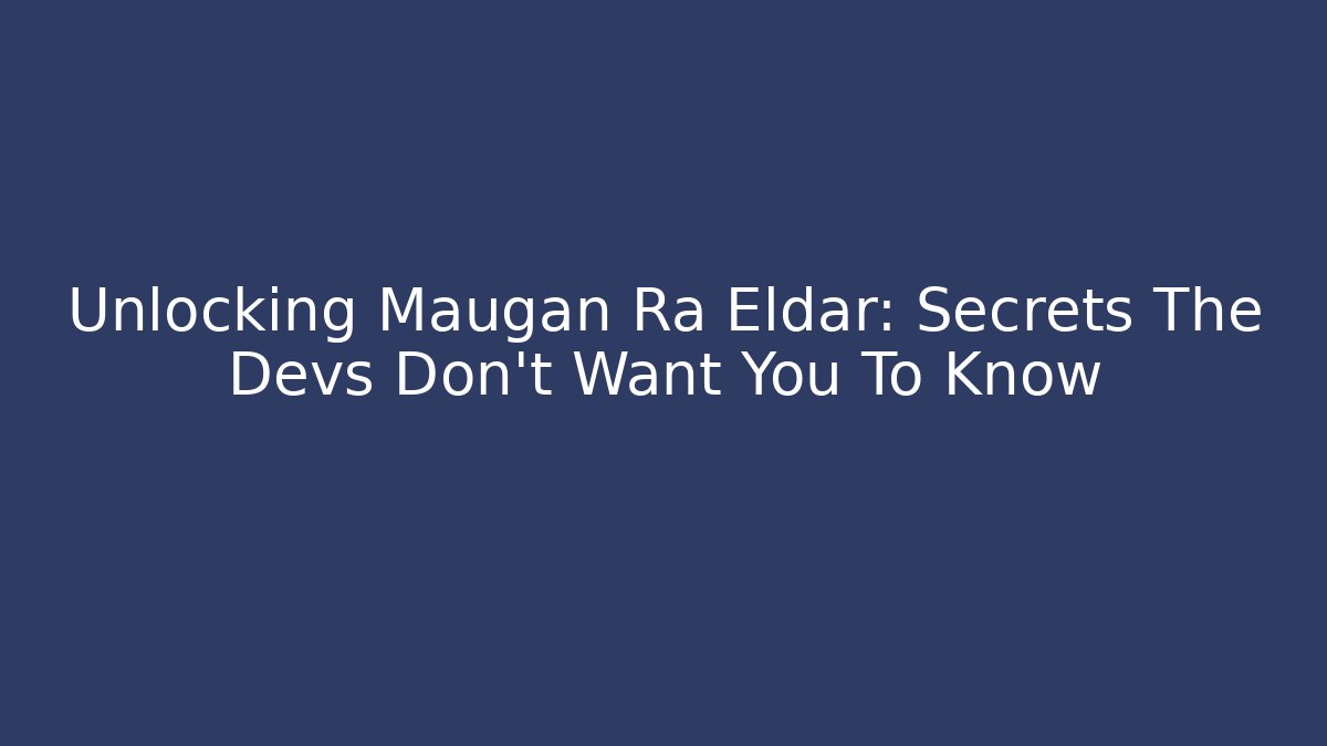 Unlocking Maugan Ra Eldar: Secrets The Devs Don't Want You To Know