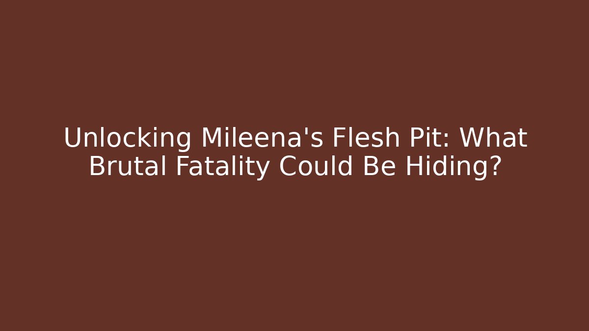 Unlocking Mileena's Flesh Pit: What Brutal Fatality Could Be Hiding?
