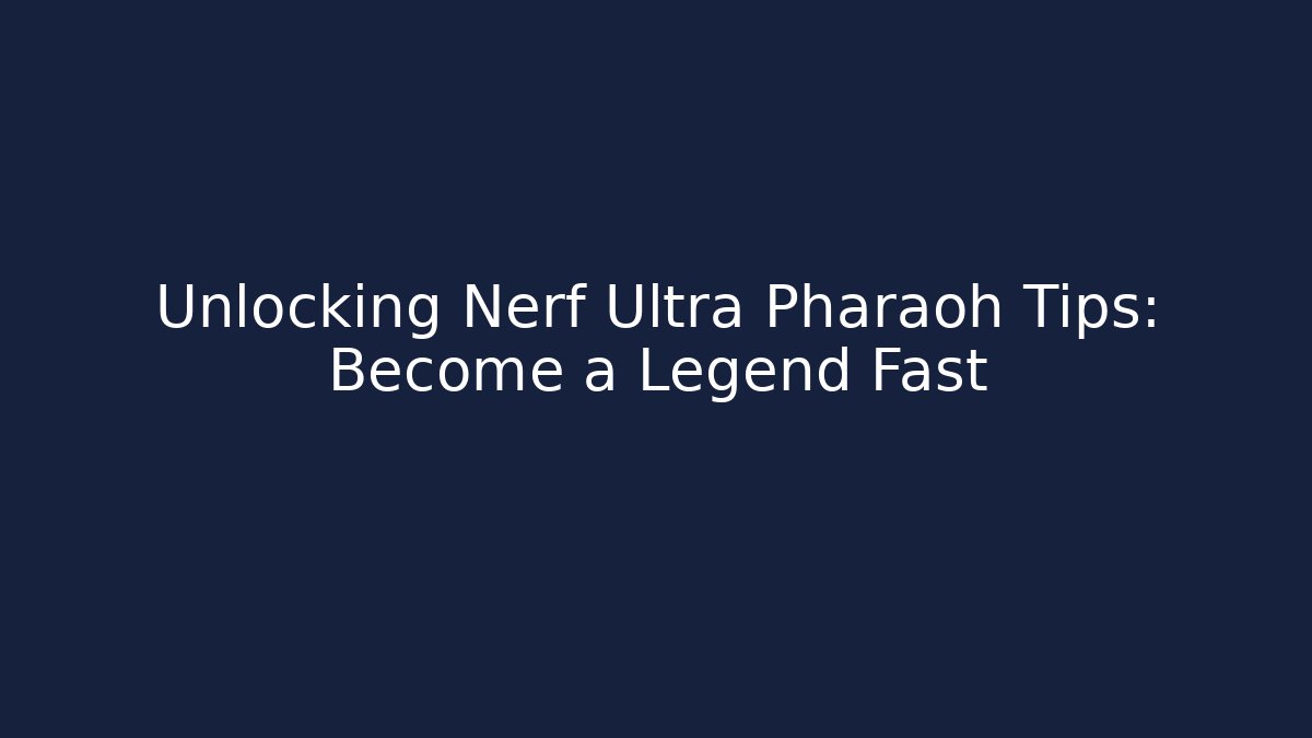 Unlocking Nerf Ultra Pharaoh Tips: Become a Legend Fast - Create More Assets