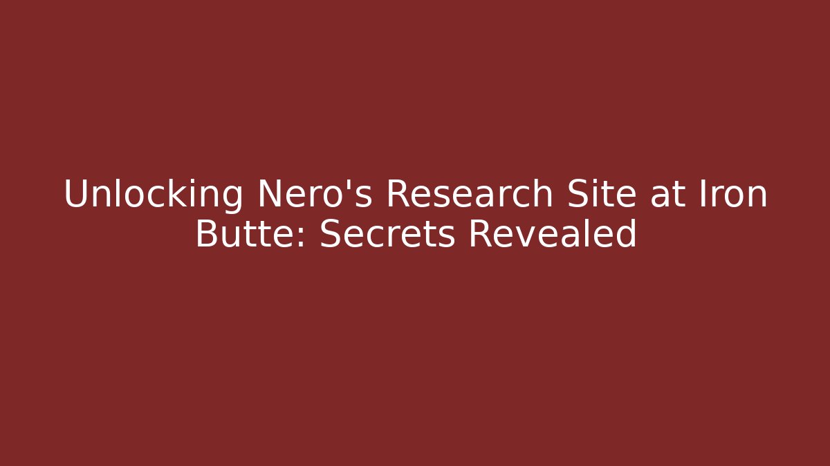 Unlocking Nero’s Research Site at Iron Butte: Secrets Revealed