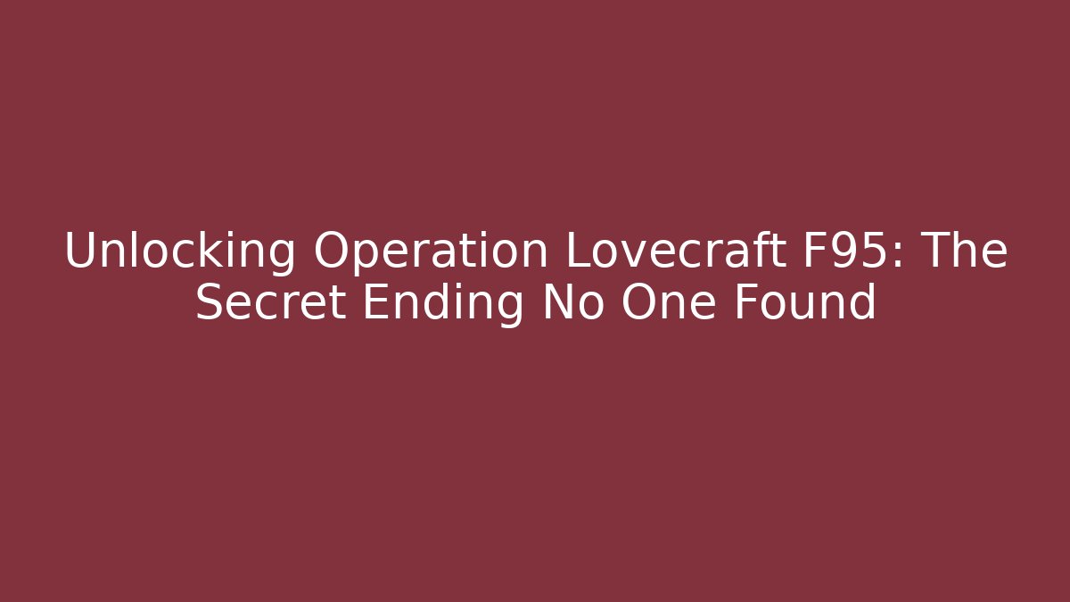 Unlocking Operation Lovecraft F95: The Secret Ending No One Found