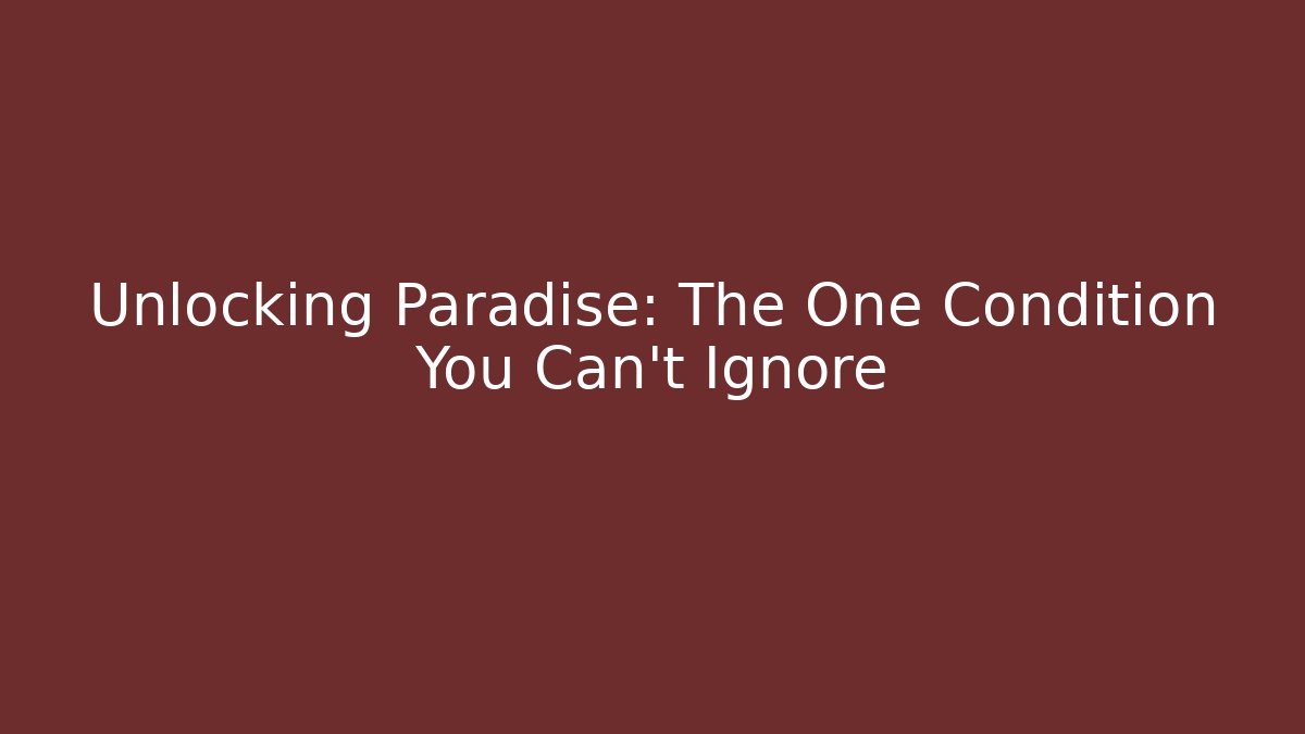 Unlocking Paradise: The One Condition You Can't Ignore