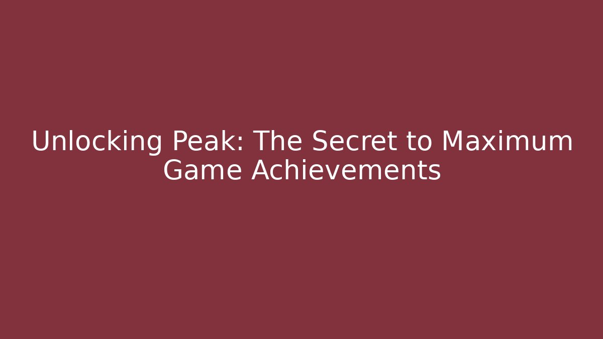 Unlocking Peak: The Secret to Maximum Game Achievements
