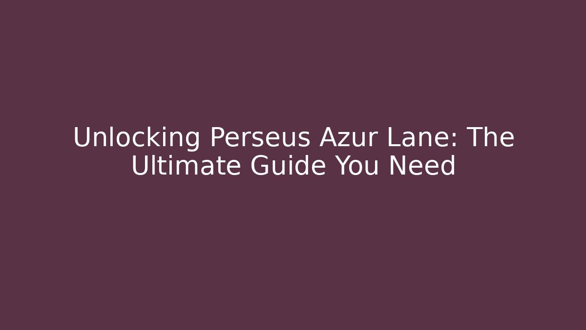 Unlocking Perseus Azur Lane: The Ultimate Guide You Need