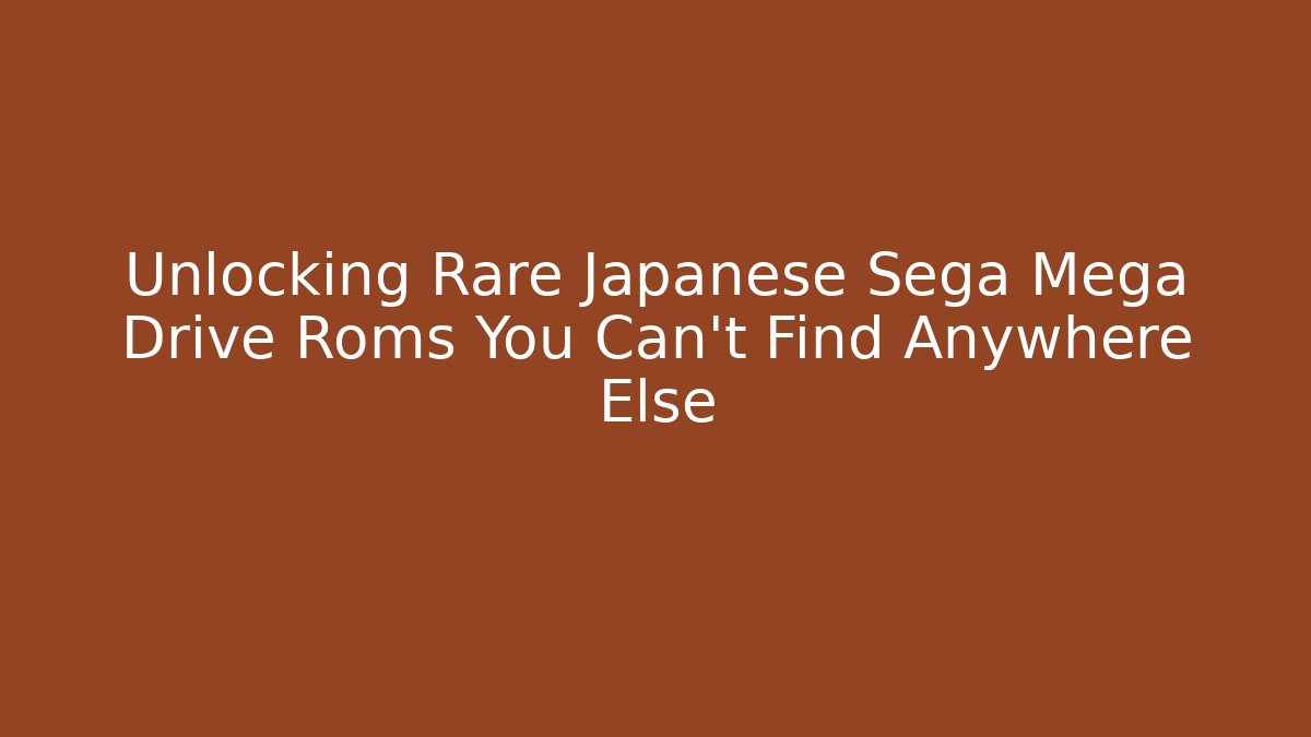 Unlocking Rare Japanese Sega Mega Drive Roms You Can't Find Anywhere Else