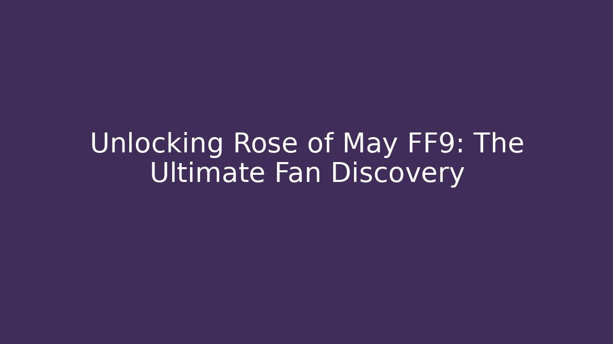 Unlocking Rose of May FF9: The Ultimate Fan Discovery