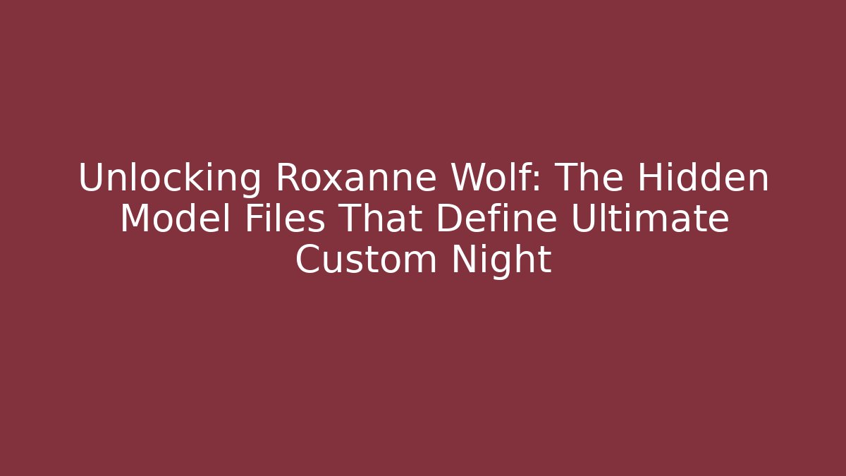 Unlocking Roxanne Wolf: The Hidden Model Files That Define Ultimate Custom Night - Create More Assets