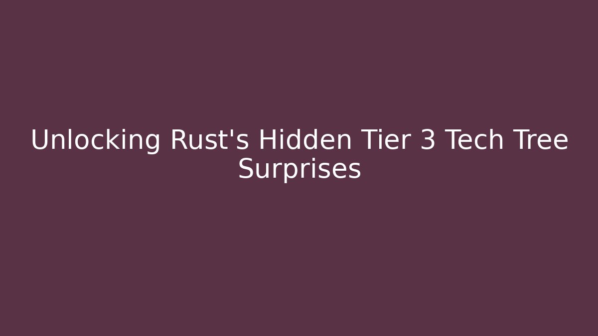 Unlocking Rust's Hidden Tier 3 Tech Tree Surprises