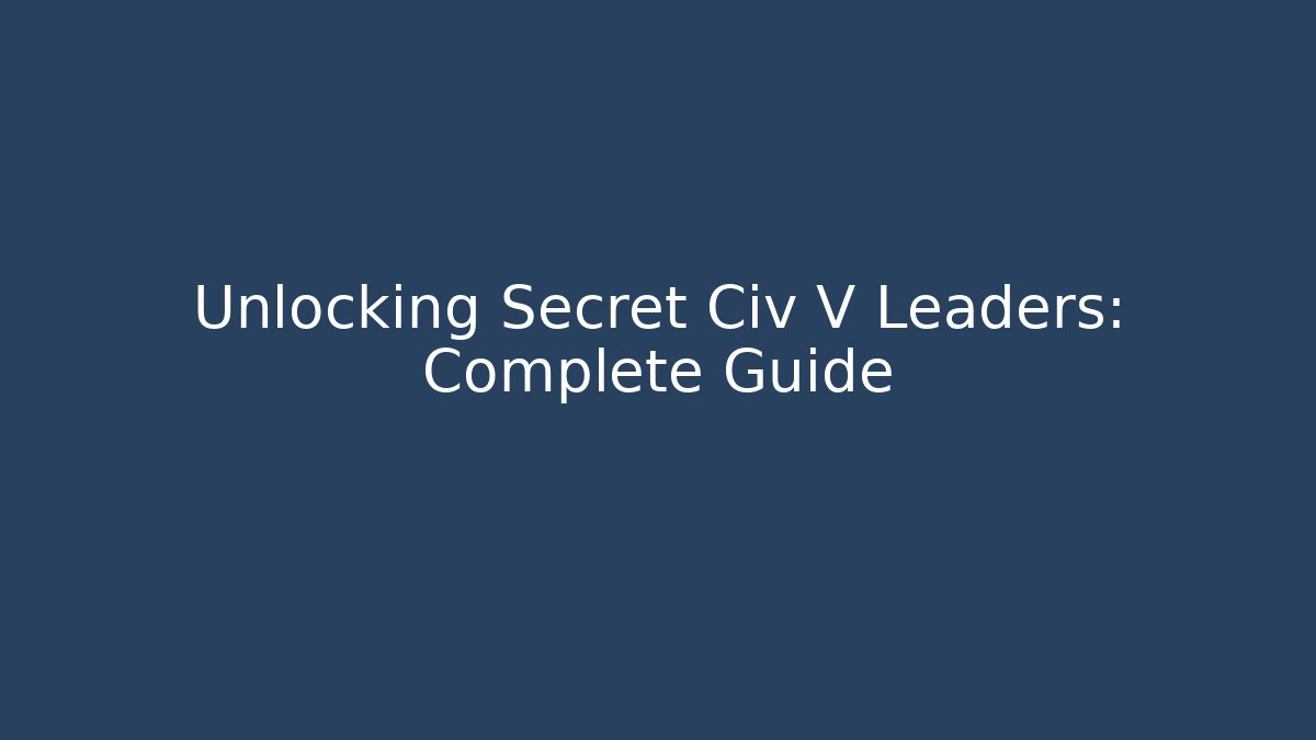 Unlocking Secret Civ V Leaders: Complete Guide