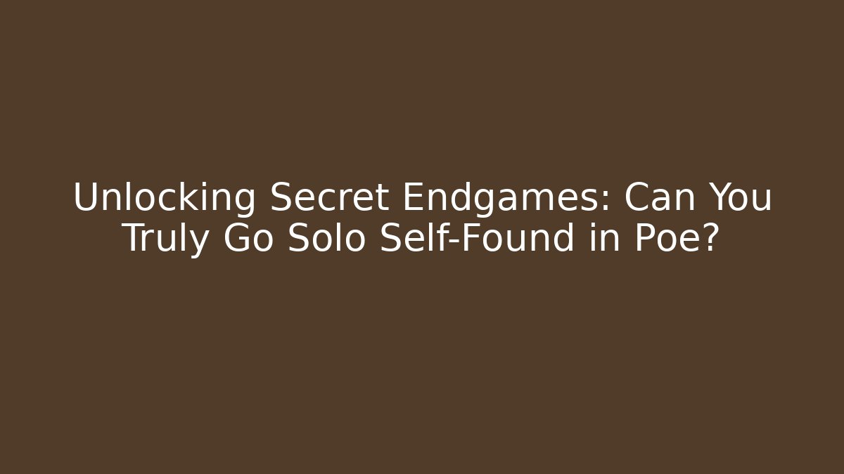 Unlocking Secret Endgames: Can You Truly Go Solo Self-Found in Poe?