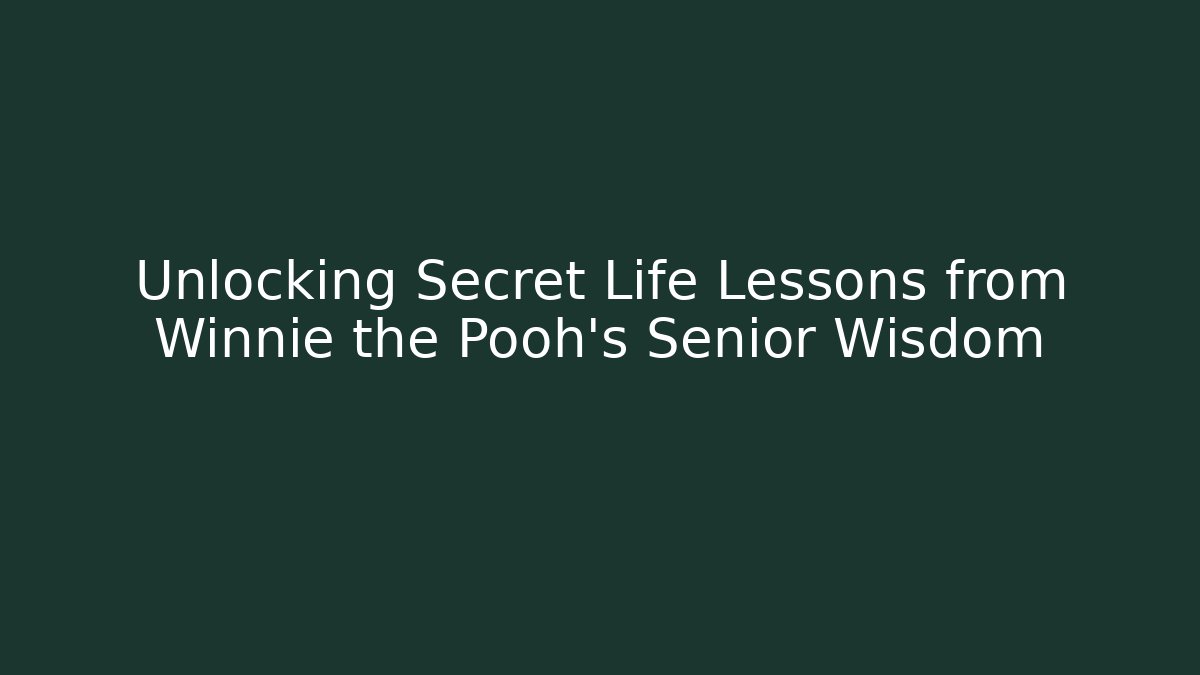 Unlocking Secret Life Lessons from Winnie the Pooh's Senior Wisdom