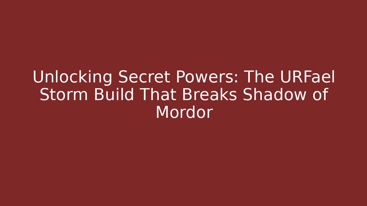 Unlocking Secret Powers: The URFael Storm Build That Breaks Shadow of Mordor