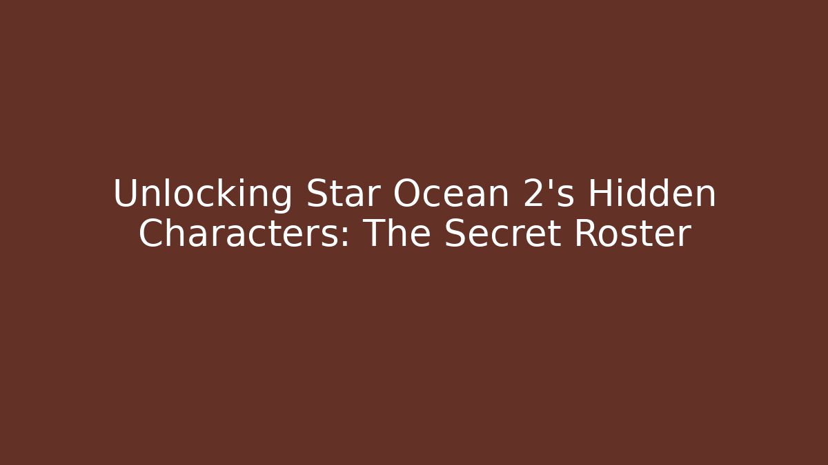 Unlocking Star Ocean 2’s Hidden Characters: The Secret Roster