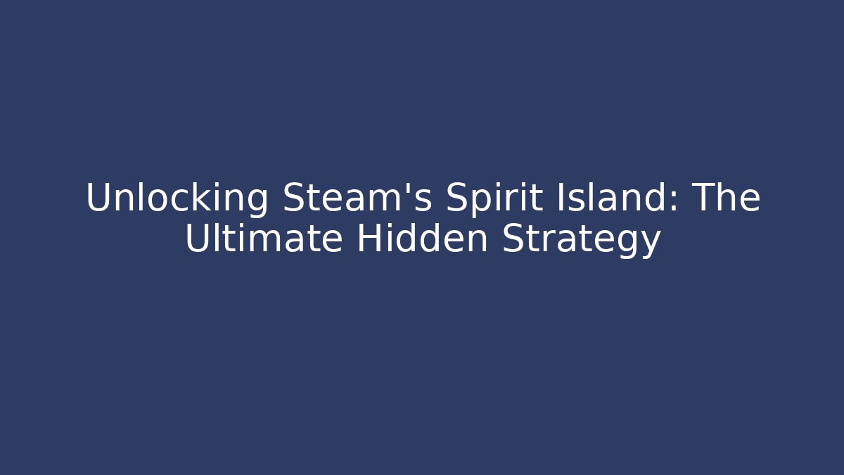 Unlocking Steam's Spirit Island: The Ultimate Hidden Strategy