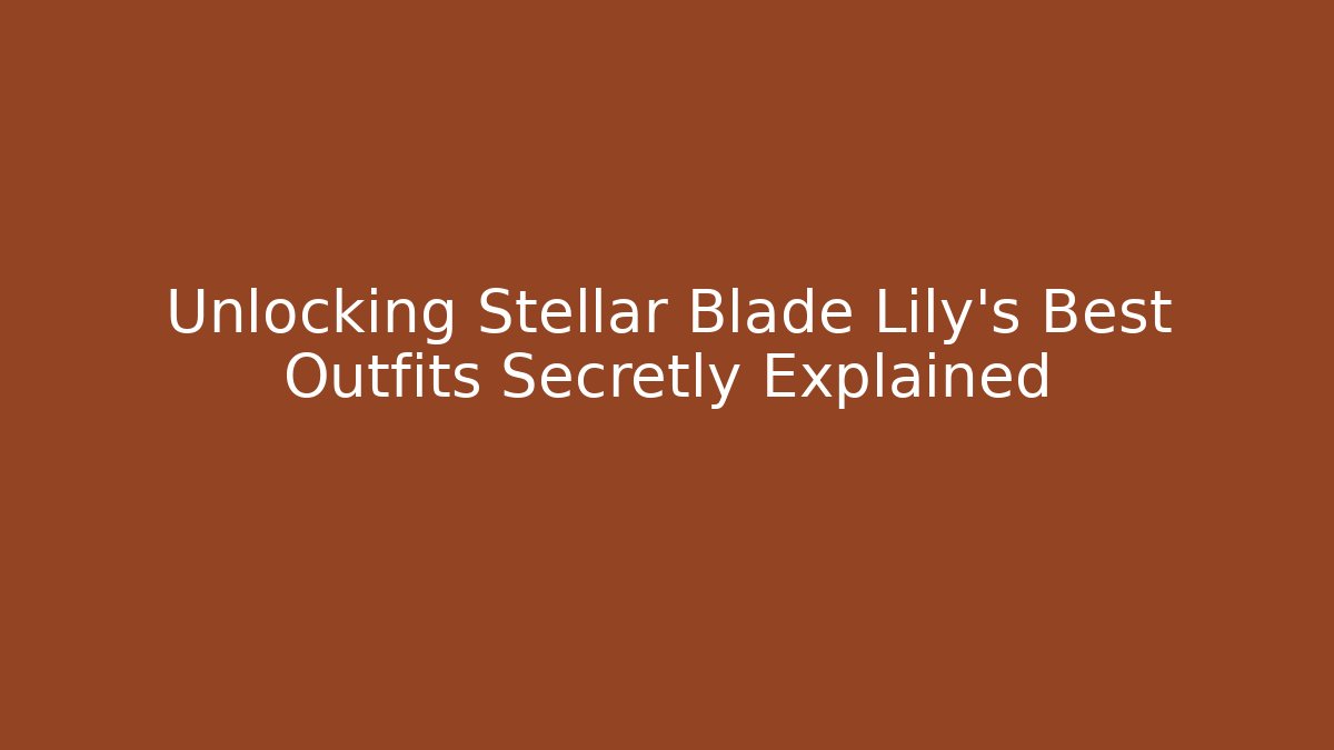 Unlocking Stellar Blade Lily's Best Outfits Secretly Explained
