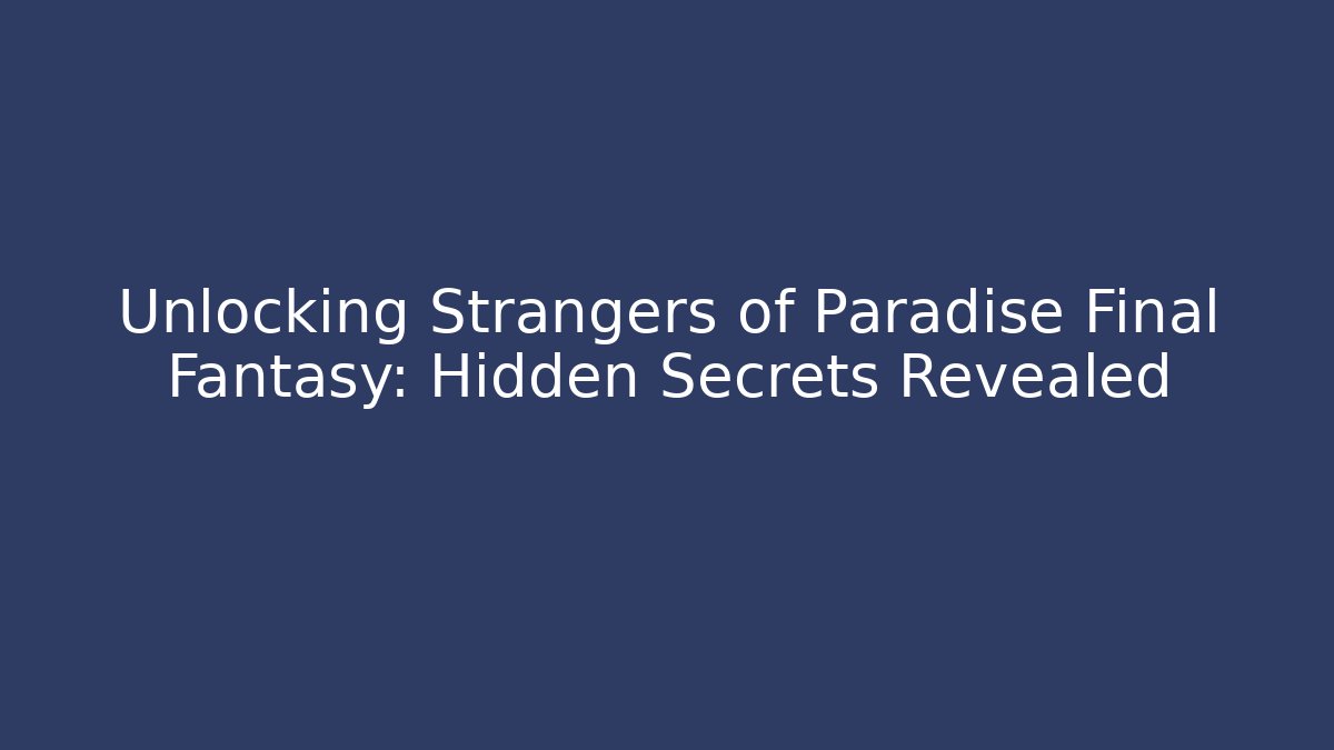 Unlocking Strangers of Paradise Final Fantasy: Hidden Secrets Revealed