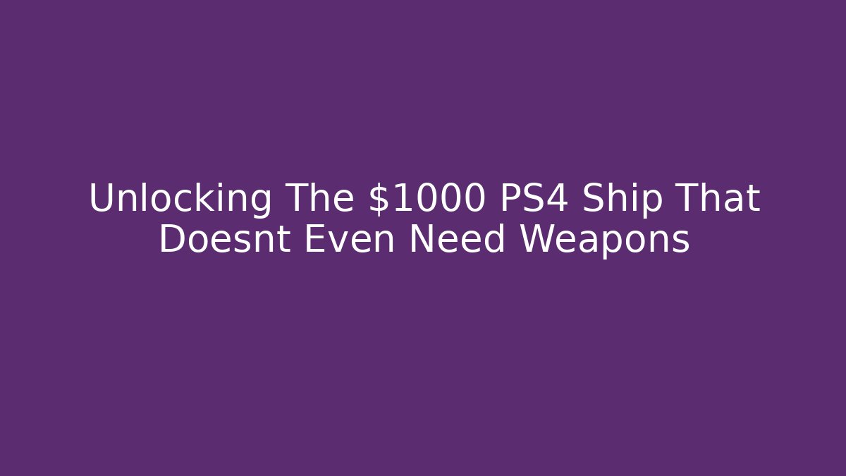Unlocking The $1000 PS4 Ship That Doesnt Even Need Weapons