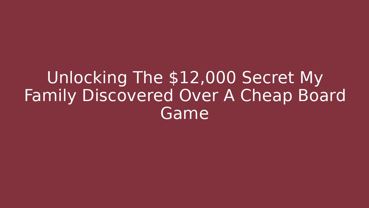 Unlocking The $12,000 Secret My Family Discovered Over A Cheap Board Game