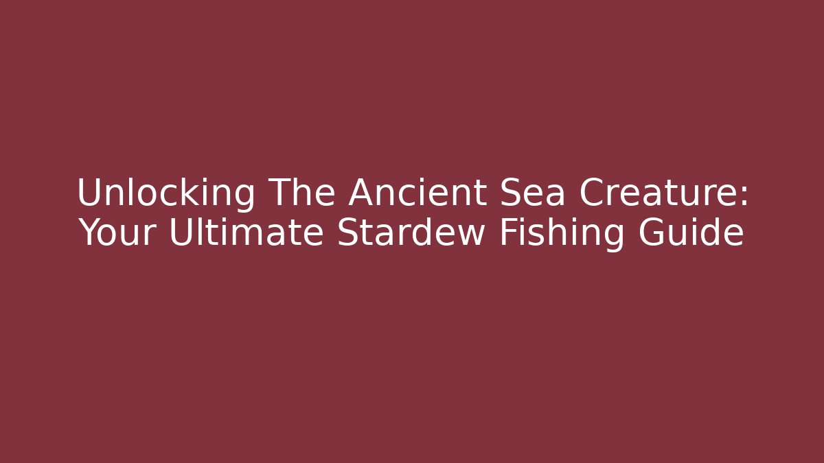 Unlocking The Ancient Sea Creature: Your Ultimate Stardew Fishing Guide