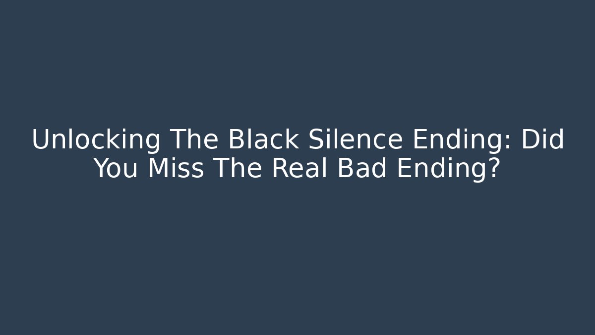 Unlocking The Black Silence Ending: Did You Miss The Real Bad Ending?