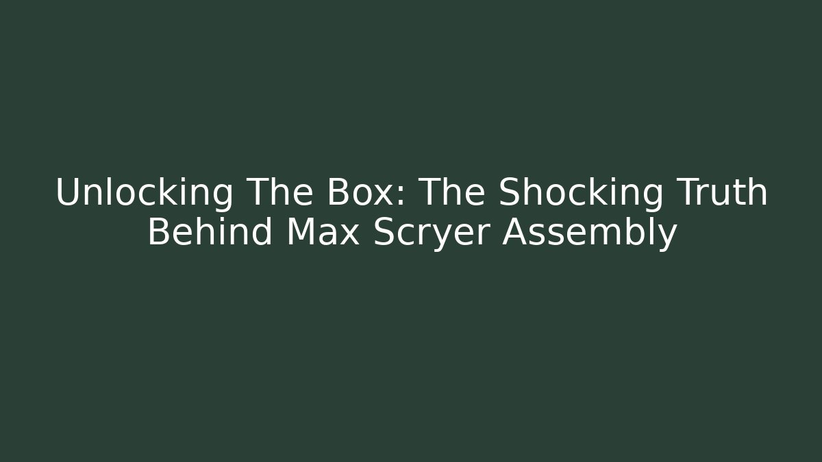 Unlocking The Box: The Shocking Truth Behind Max Scryer Assembly