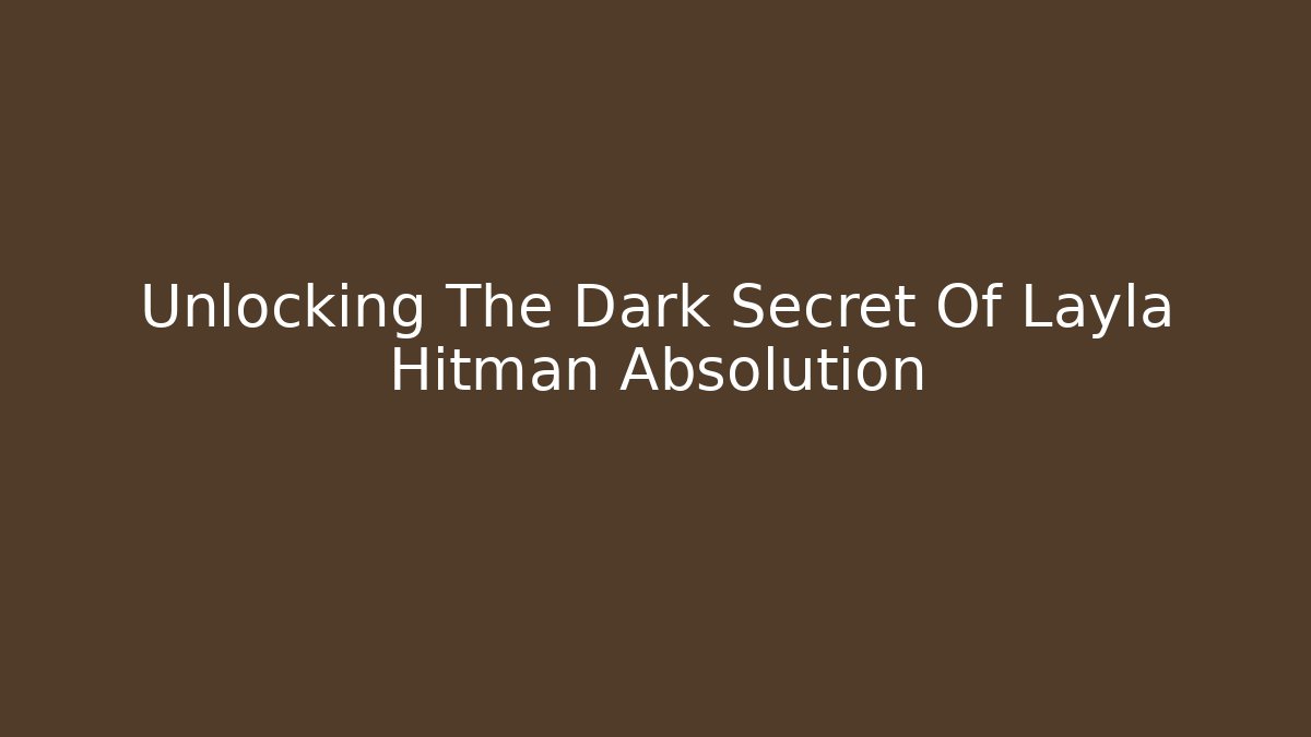 Unlocking The Dark Secret Of Layla Hitman Absolution - Create More Assets