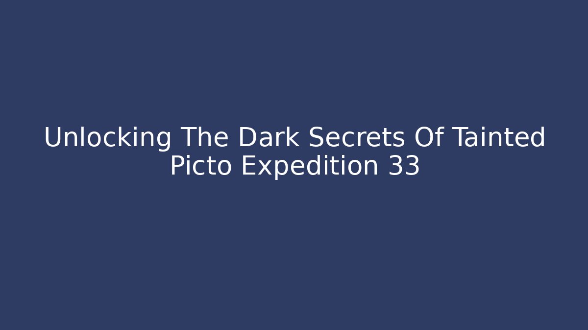 Unlocking The Dark Secrets Of Tainted Picto Expedition 33