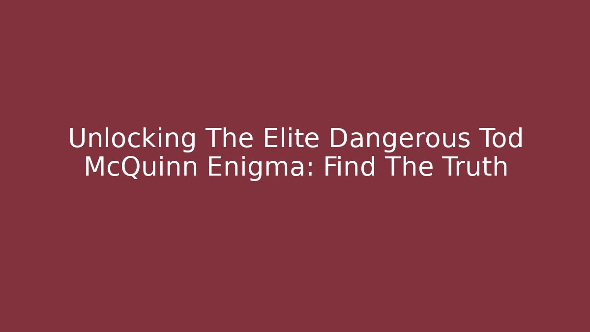 Unlocking The Elite Dangerous Tod McQuinn Enigma: Find The Truth