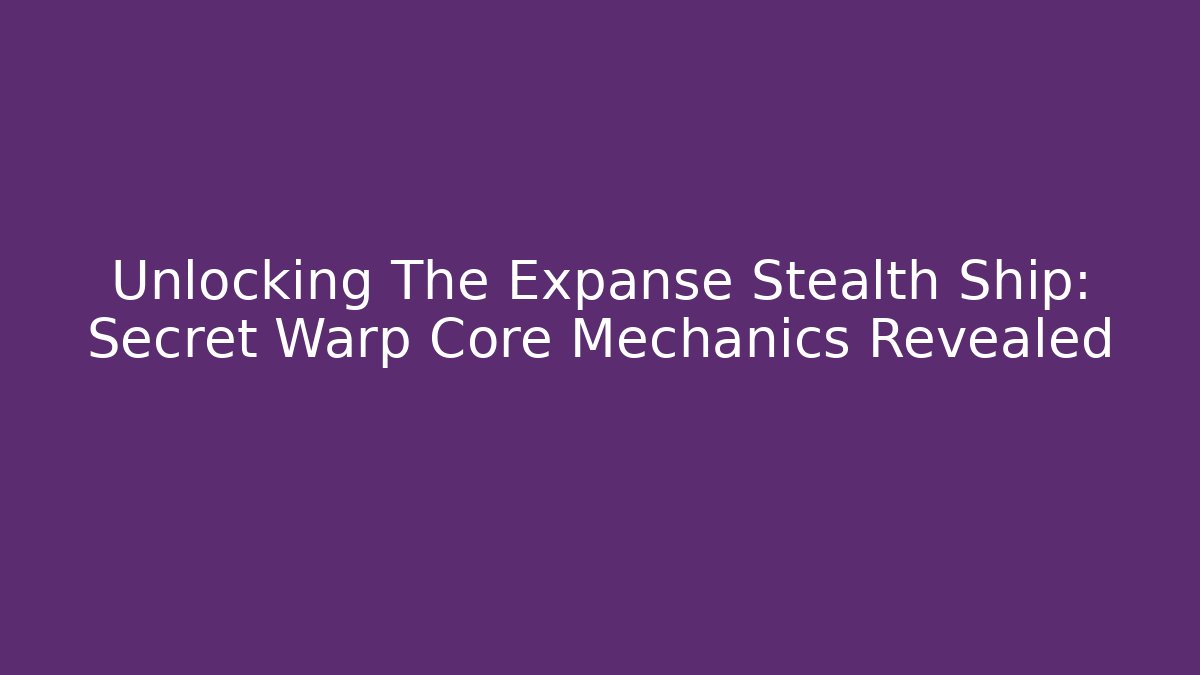 Unlocking The Expanse Stealth Ship: Secret Warp Core Mechanics Revealed