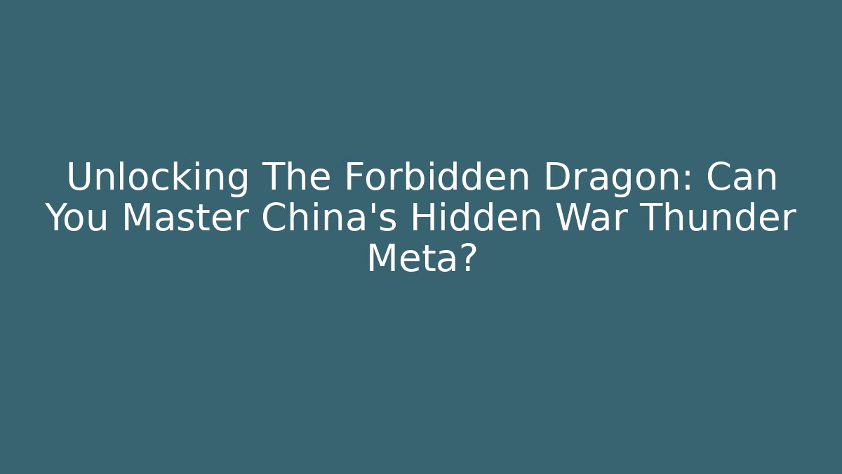 Unlocking The Forbidden Dragon: Can You Master China's Hidden War Thunder Meta?