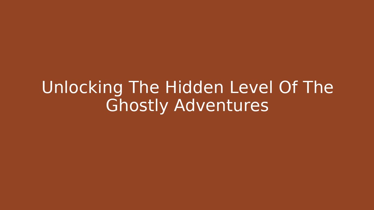 Unlocking The Hidden Level Of The Ghostly Adventures