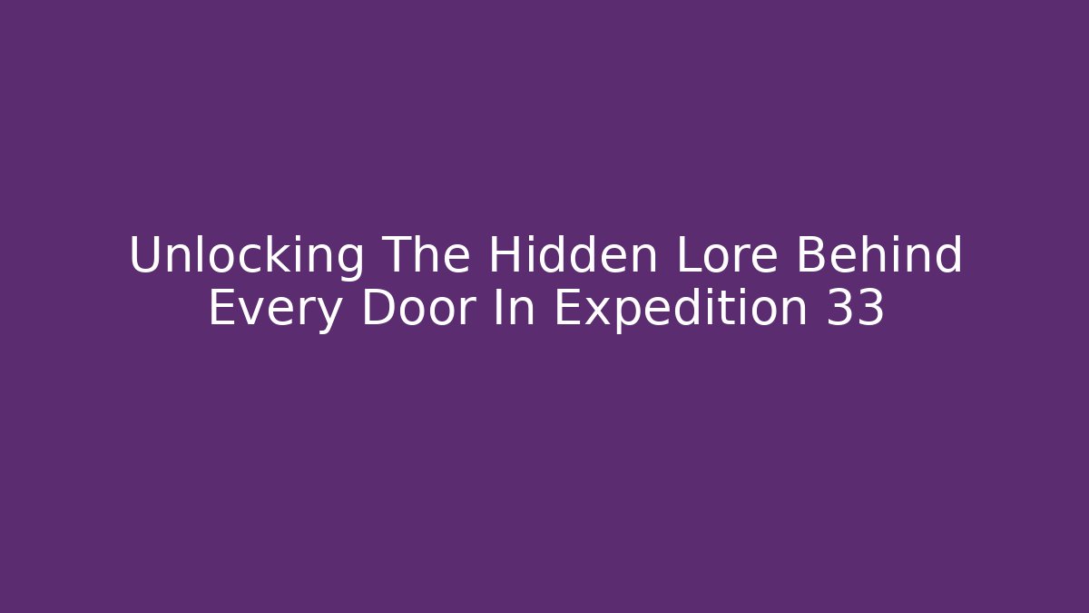 Unlocking The Hidden Lore Behind Every Door In Expedition 33 - Create More Assets