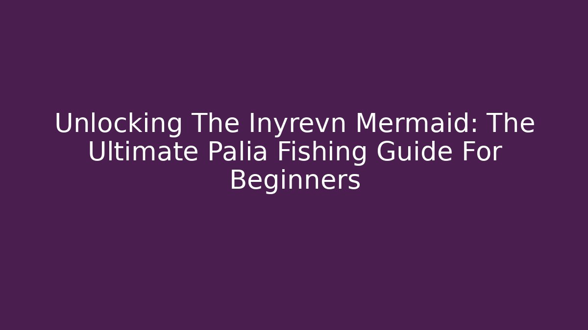 Unlocking The Inyrevn Mermaid: The Ultimate Palia Fishing Guide For Beginners
