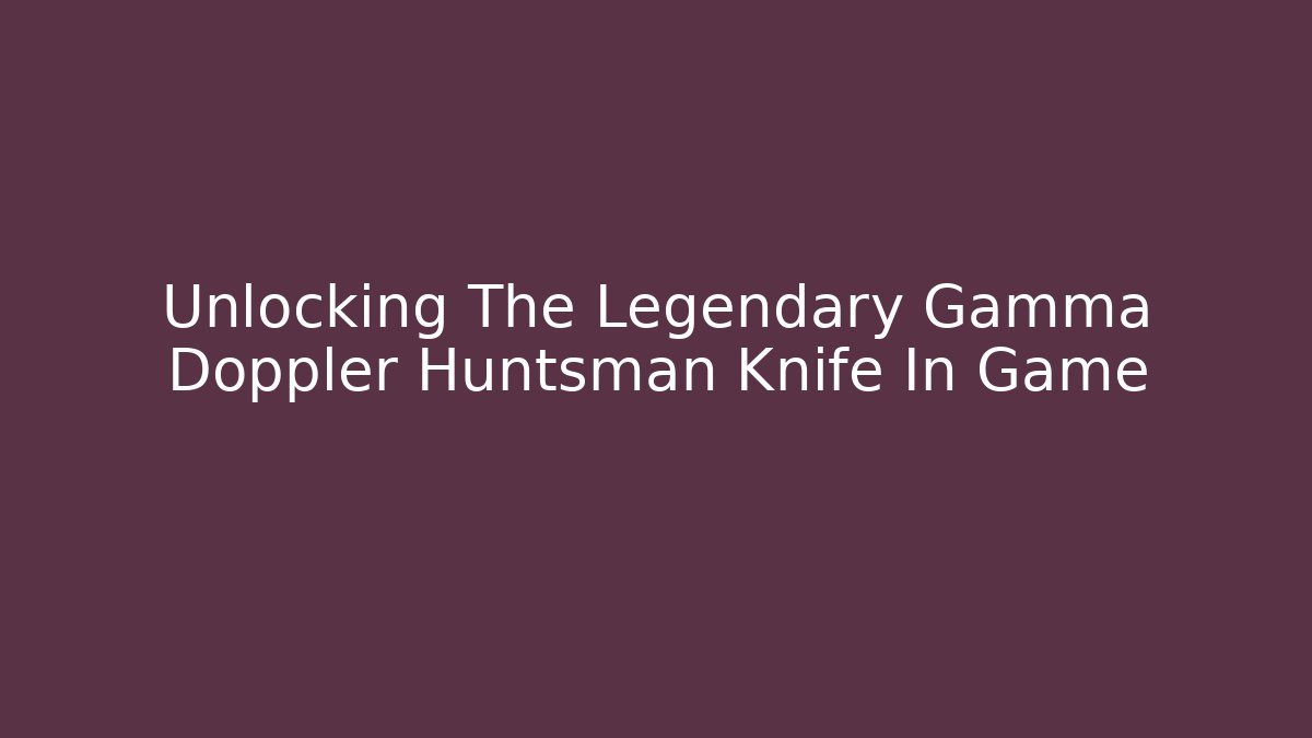 Unlocking The Legendary Gamma Doppler Huntsman Knife In Game