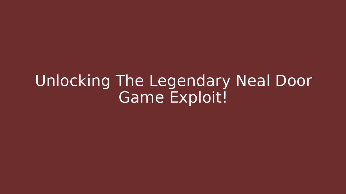Unlocking The Legendary Neal Door Game Exploit!