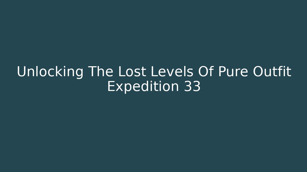 Unlocking The Lost Levels Of Pure Outfit Expedition 33