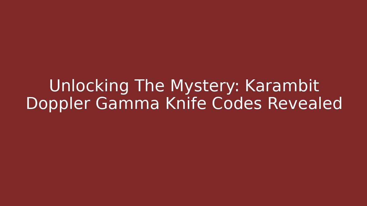 Unlocking The Mystery: Karambit Doppler Gamma Knife Codes Revealed