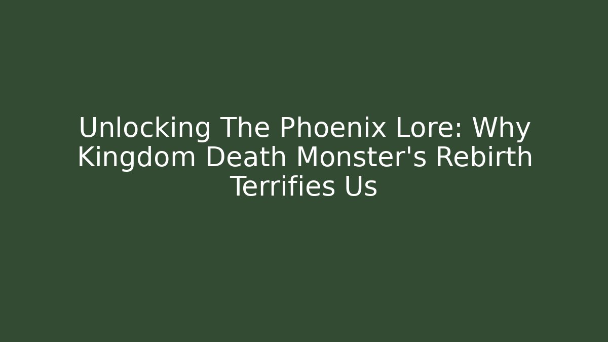 Unlocking The Phoenix Lore: Why Kingdom Death Monster’s Rebirth Terrifies Us